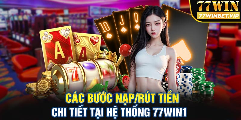 Các bước nạp rút tiền chi tiết tại hệ thống 77win1